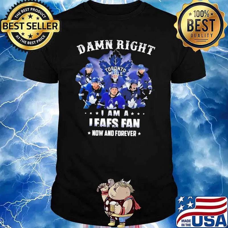 Damn right I am a Toronto Maple Leafs fan now and forever shirt