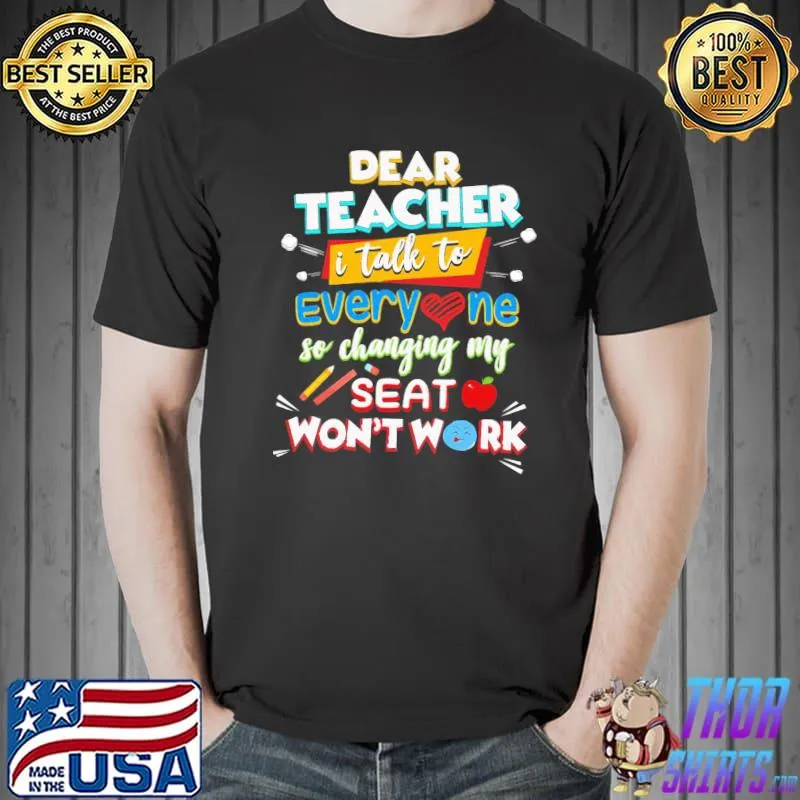 Dear teacher I talk to everyone so moving my seat won't help shirt
