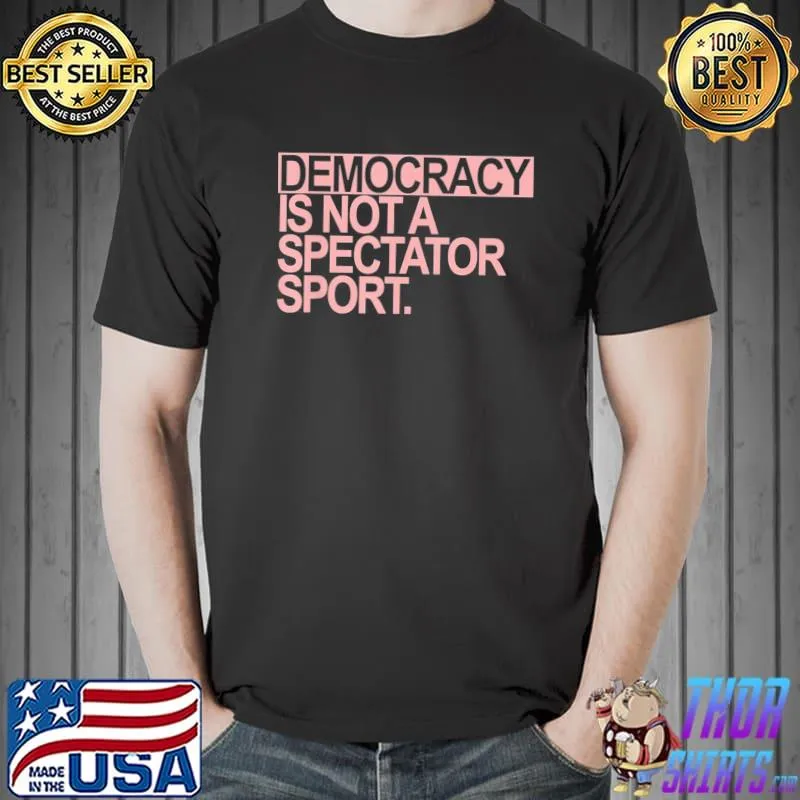 Democracy is not a spectator sport clasisc shirt