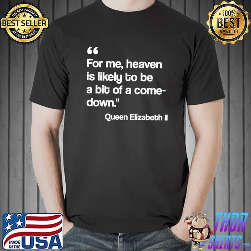 For me heaven is likely to be a bit of a comedown quote shirt