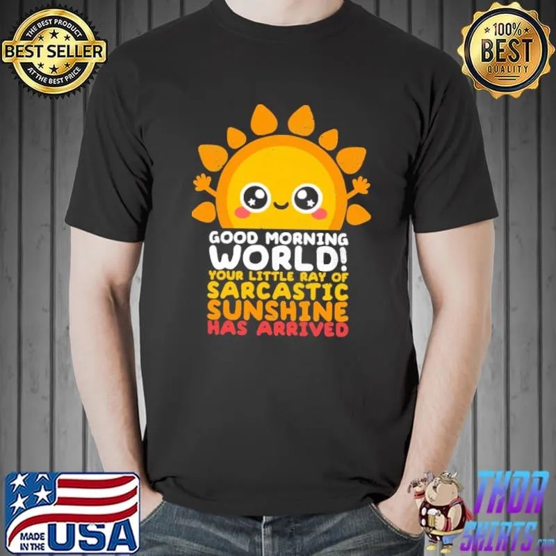 Good morning world your little ray of sarcastic sunshine has arrived classic shirt