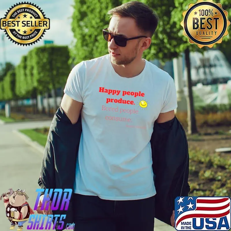 Happy people produce bored people consume quote stephen richards sun T-Shirt