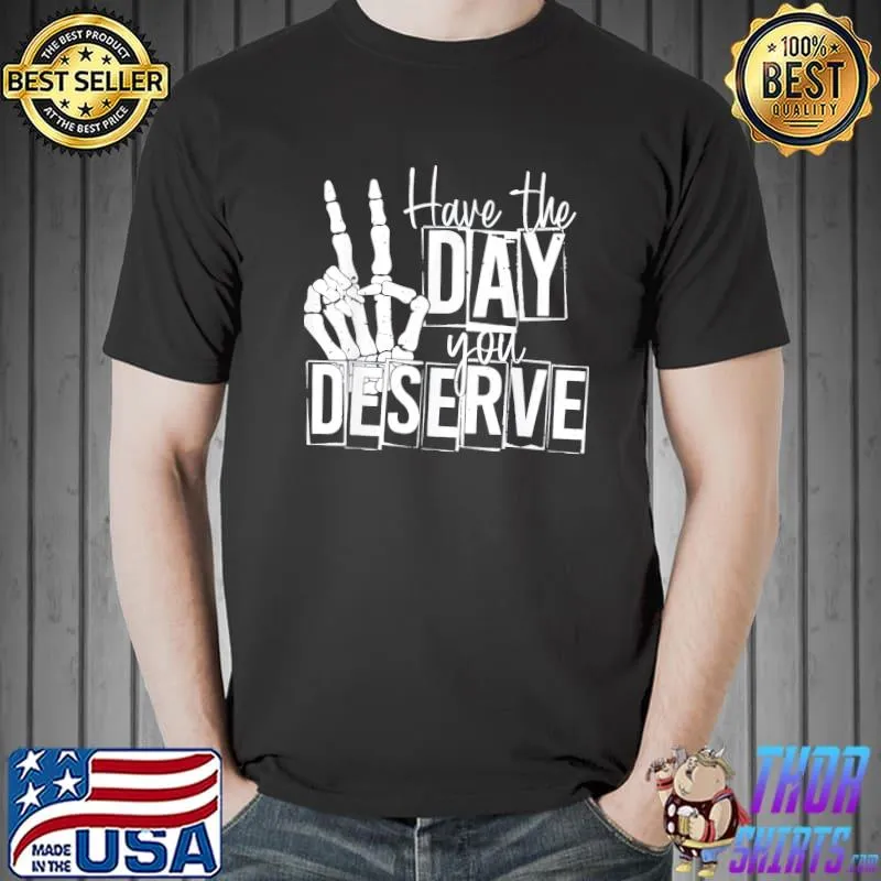 Have the day you deserve saying skeleton peace sign classic shirt