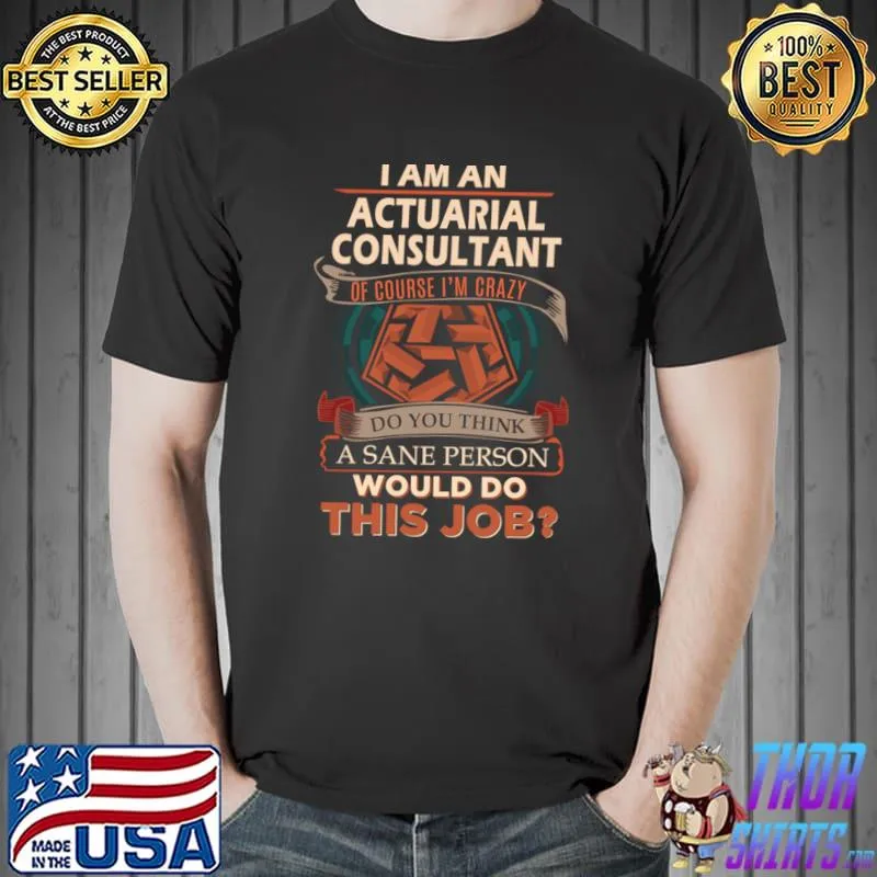 I Am An Actuarial Consultant Sane Person Would Do This Job T-Shirt