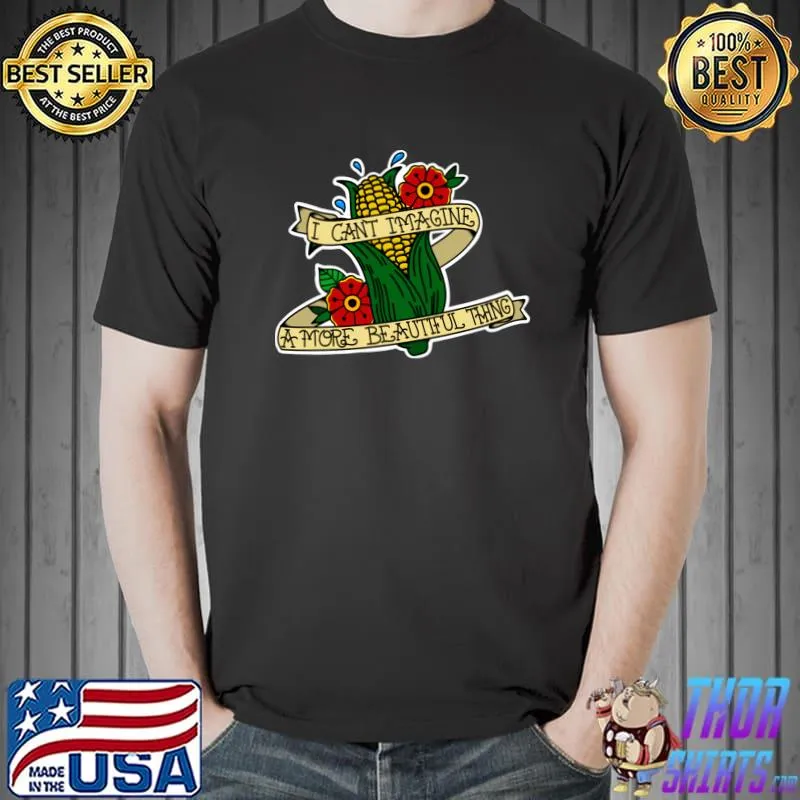 I Can't Imagine A More Beautiful Thing Flowers It’s Corn! T-Shirt