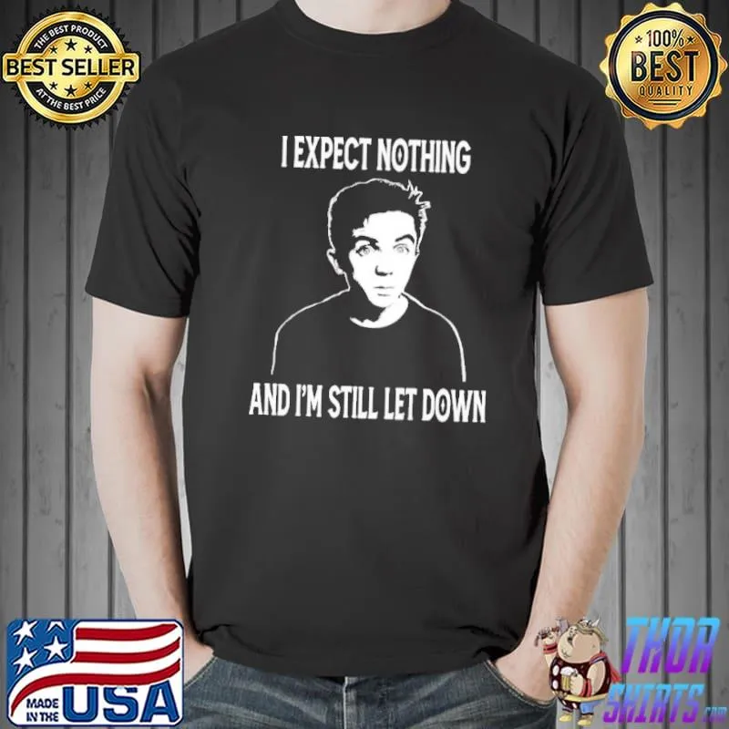 I expect nothing and I'm still let down the middles classic shirt