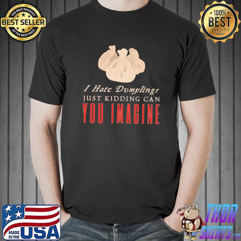 I Hate Dumplings Just Kidding Can You Imagine Chinise Food T-Shirt