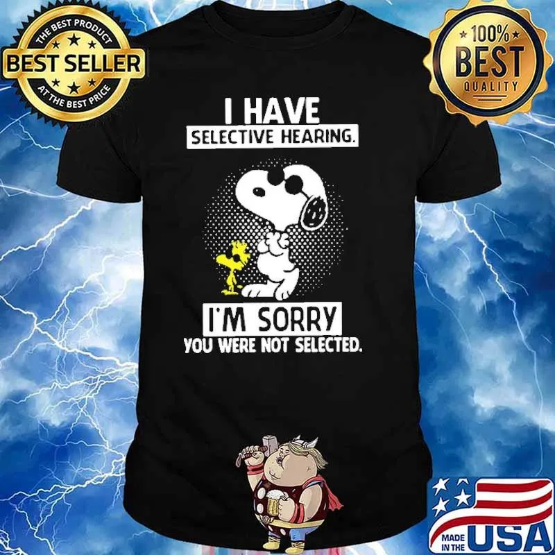 I Have Selective Hearing I'm Sorry You Were Not Selected Snoopy Shirt