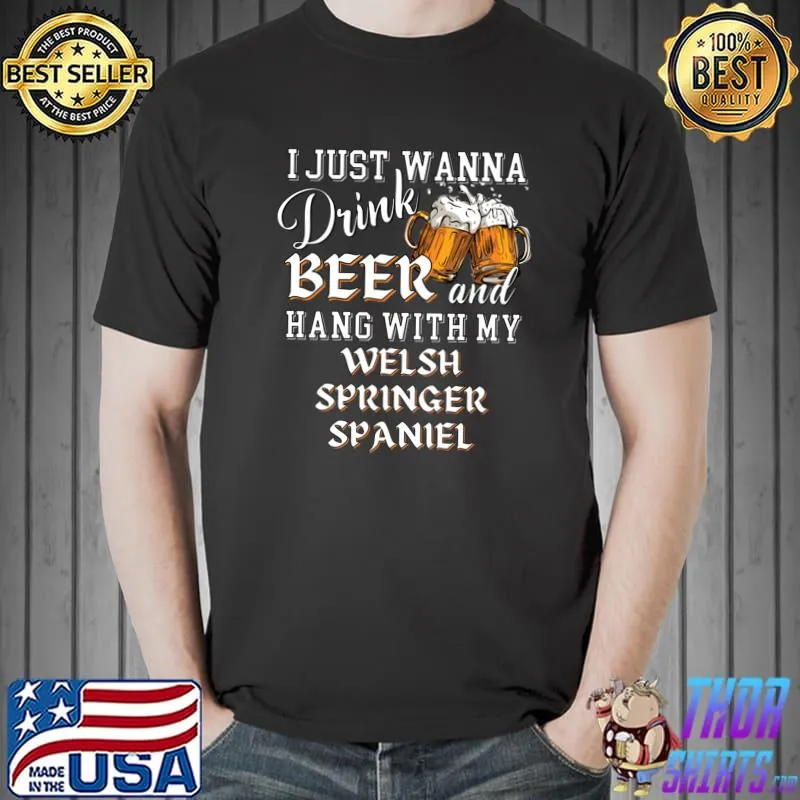 I Just Want to Drink Beer and Hang With My Welsh Springer Spaniel T-Shirt