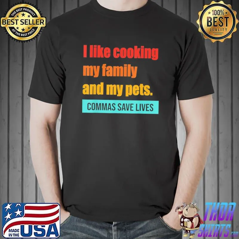 I like cooking my family and my pets commas save lives classic shirt