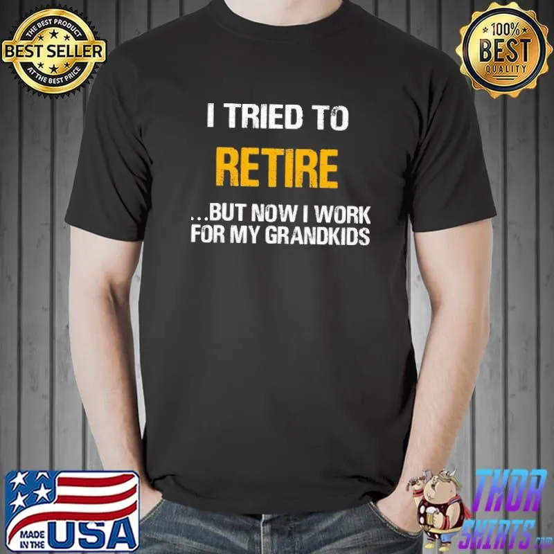 I Tried To Retire But Now I Work For My Grandkids Shirt