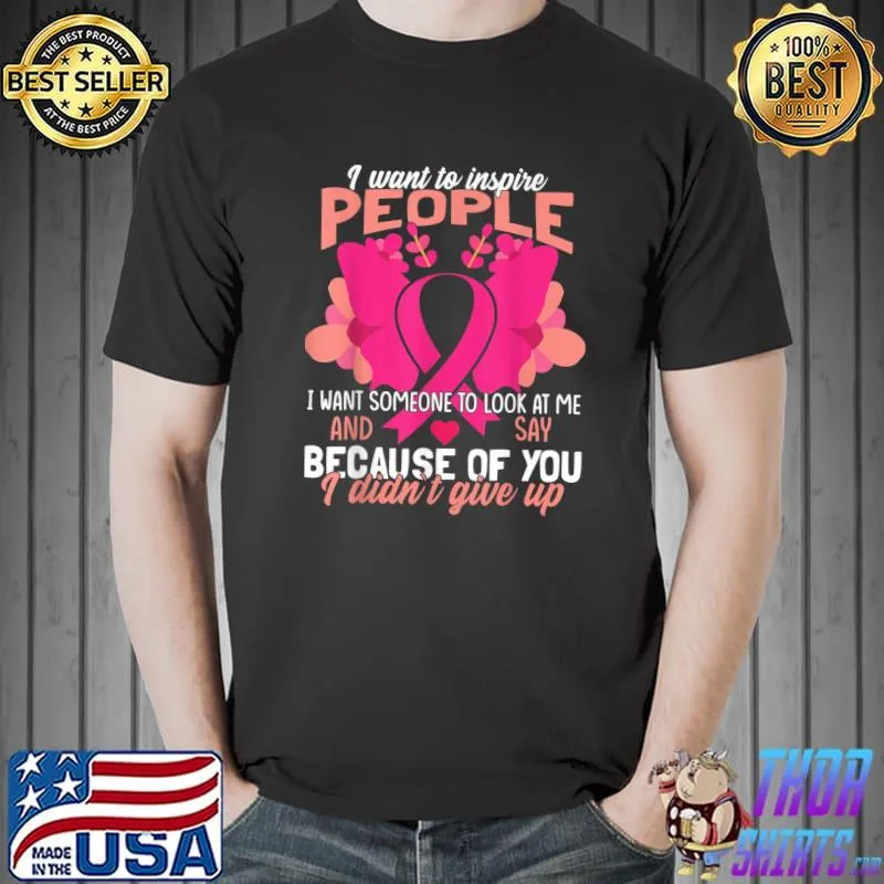 I Want To Inspire People Want Someone Look At Me Breast Cancer Warrior Butterfly Flowers T-Shirt