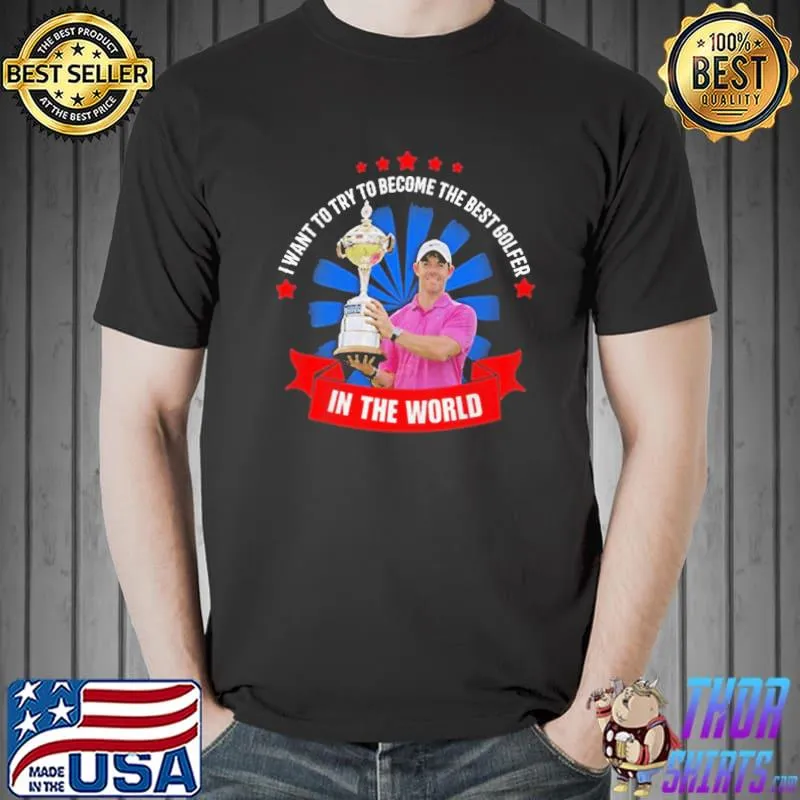 I want to try to become the best golfer rory mcilro classic shirt