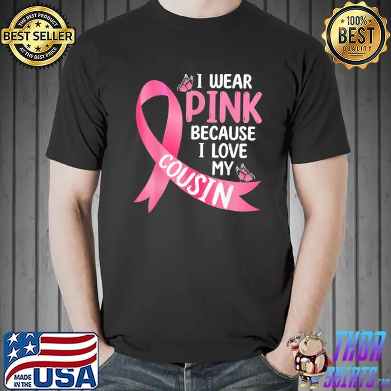 I wear pink because I love my cousin breast cancer support classic shirt