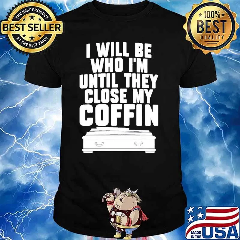 I will be who I’m until they close my coffin classic shirt