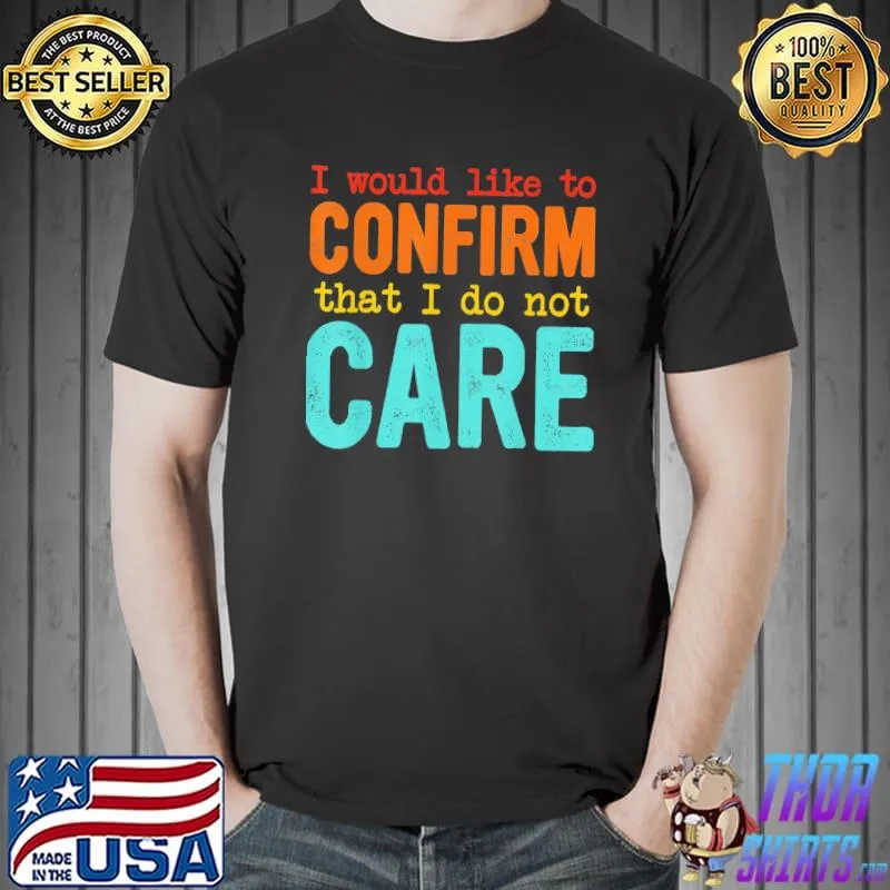 I would like to confirm that I do not care classic shirt