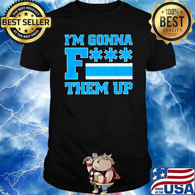 I'm gonna fuck them up 2022 shirt