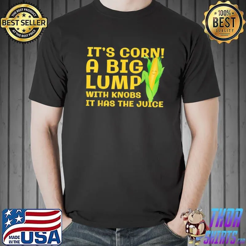 It's corn a big lump with knobs it has the juice classic shirt
