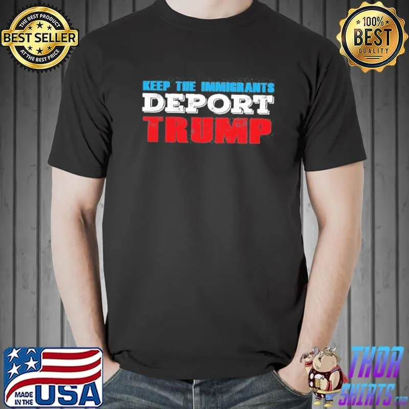 Keep the immigrants deport Trump funny antI Trump shirt