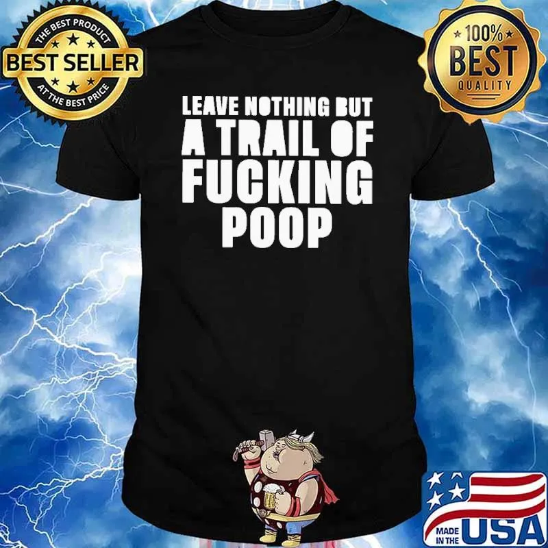Leave nothing but a trail of fucking poop shirt