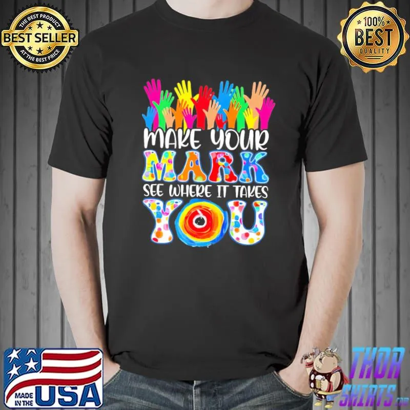 Make your mark see where it takes you classic shirt