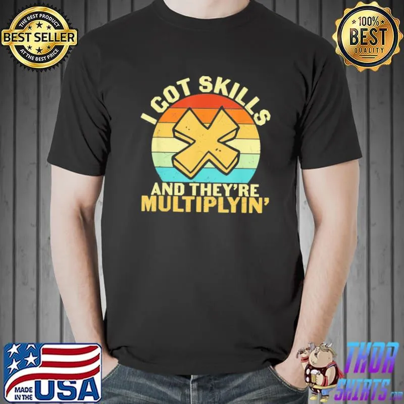 Math teacher I got skills they're multiplying shirt