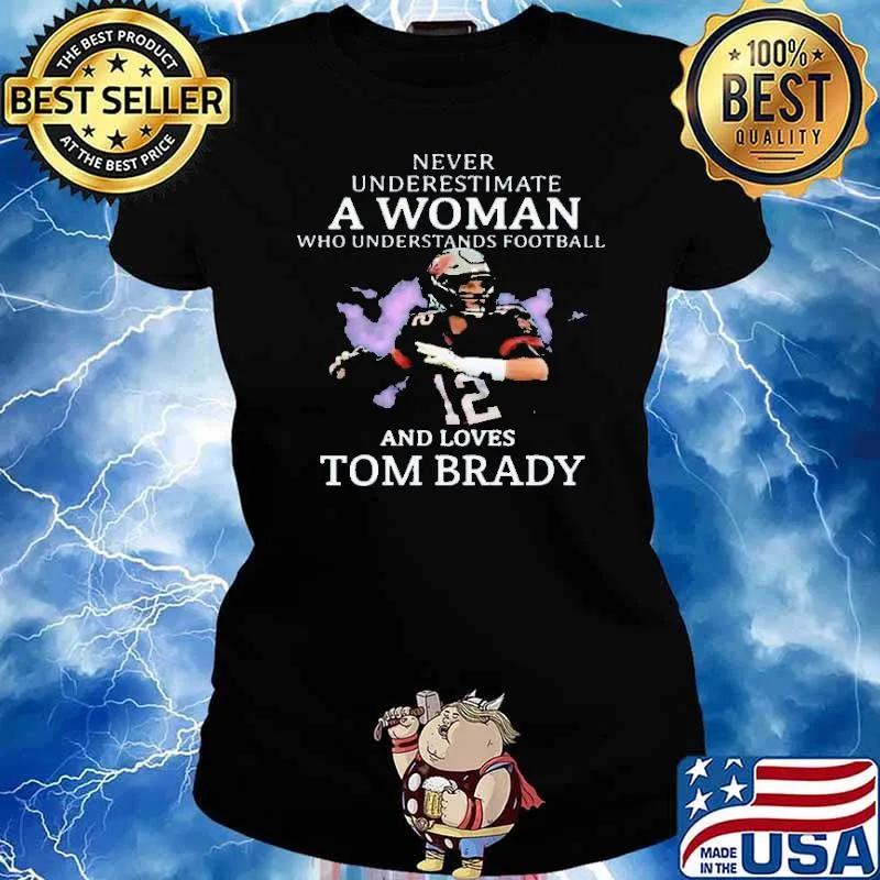 Never Underestimate A Woman Who Understands Football And Loves Tom Brady Shirt Ladies tee