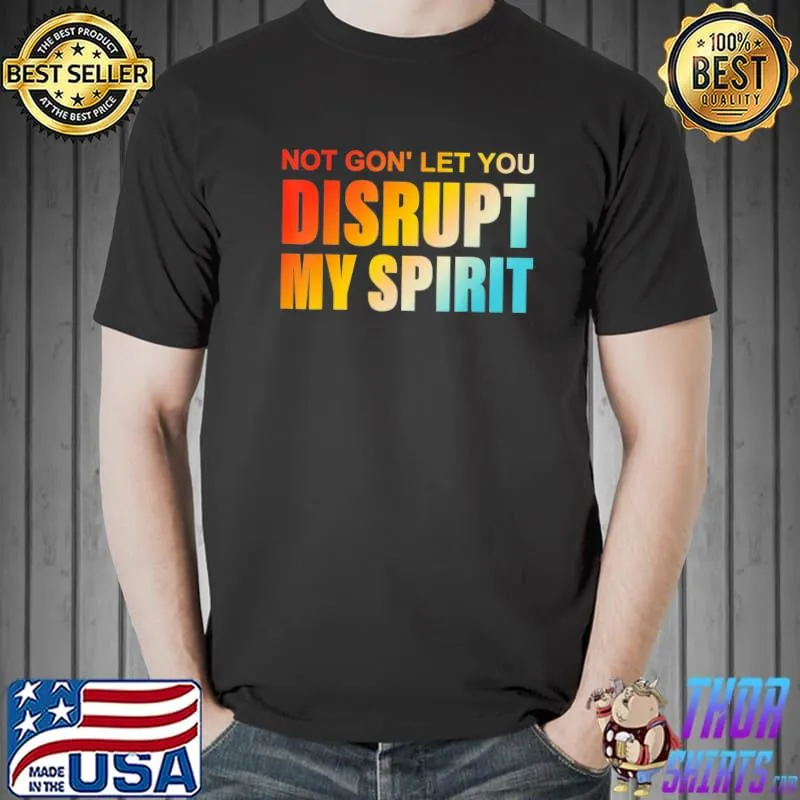 Not gon' let you disrupt my spirit classic shirt
