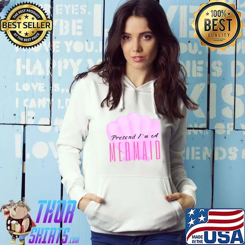 Pretend I'm A Mermaid T-Shirt Hoodie