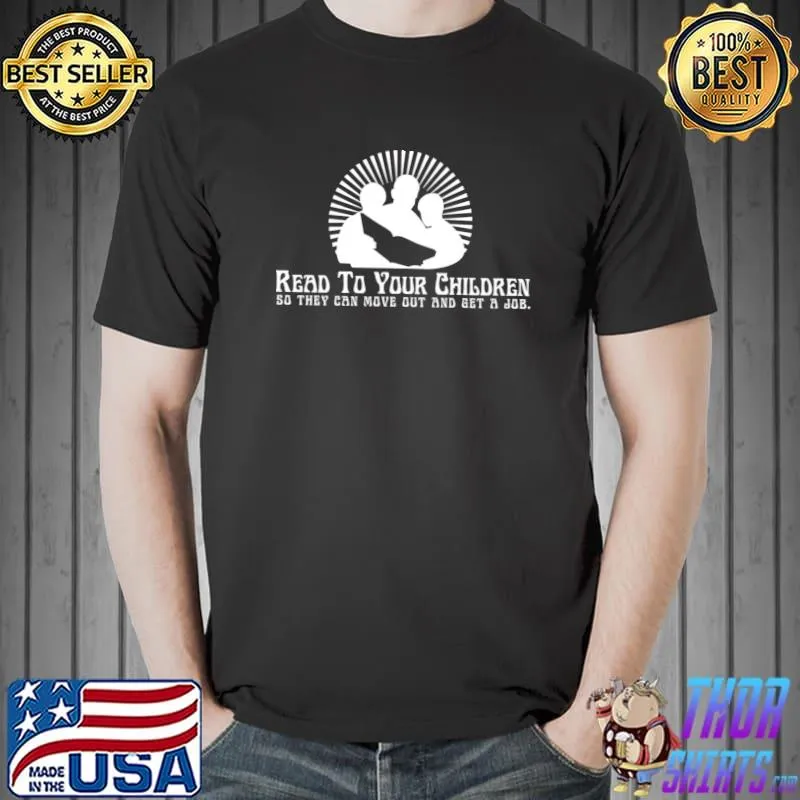Read To Your Children So They Can Move Out And Get A Job T-Shirt