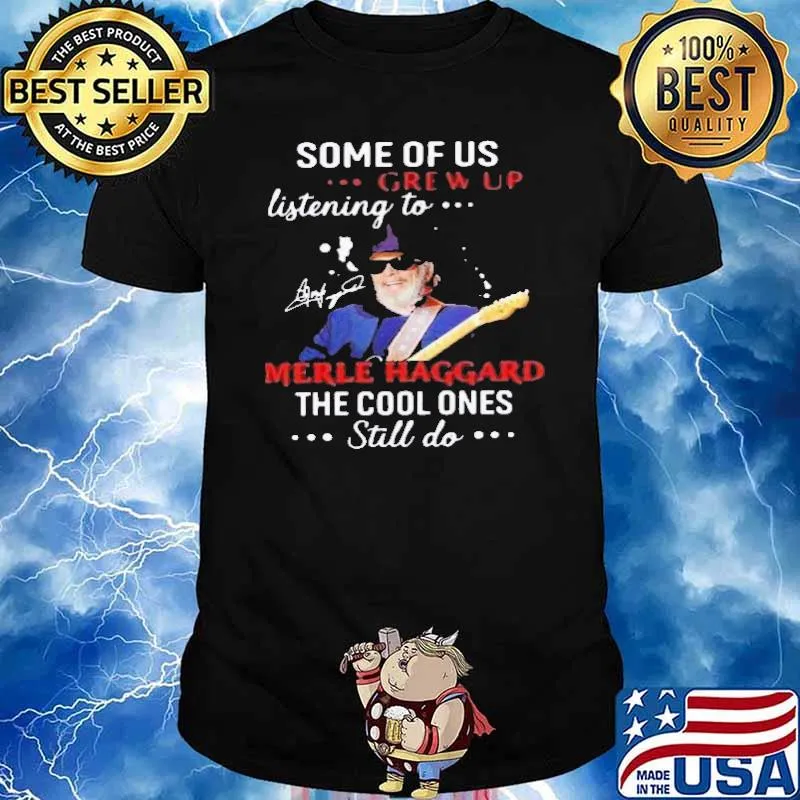 Some Of Us Grew Up Listening To Merle Haggard The Cool Ones Still Do Shirt