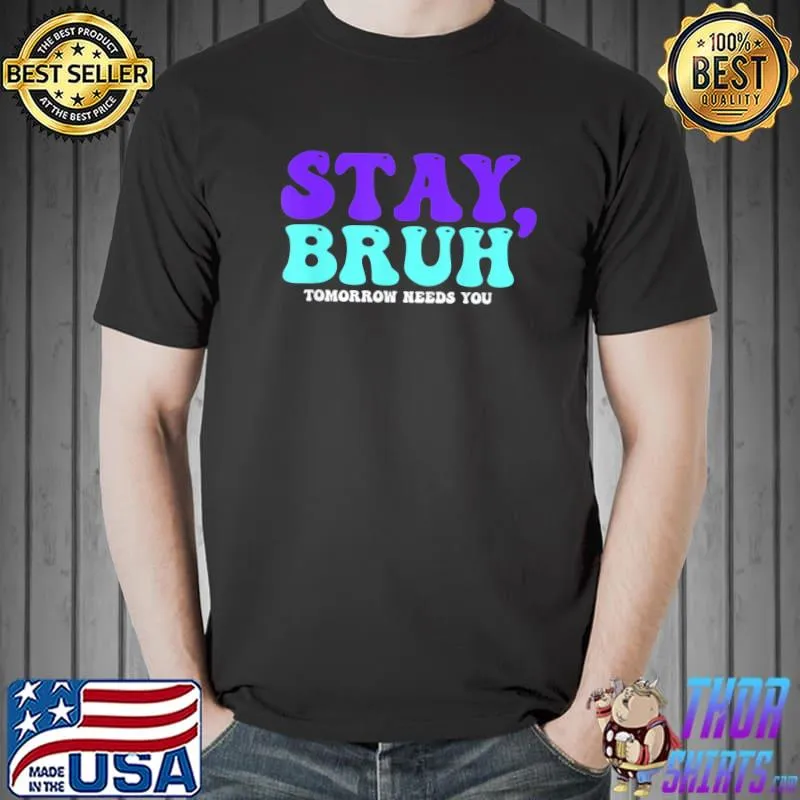 Stay suicide awareness tomorrow needs you bruh prevention shirt