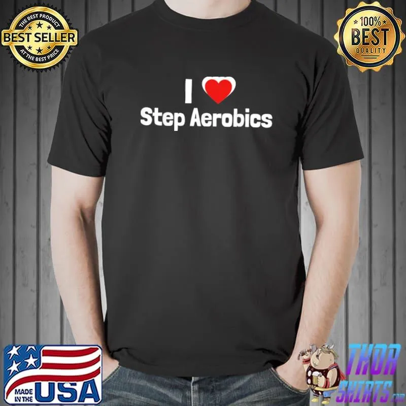 Step aerobics I love step aerobic step aerobics classic shirt