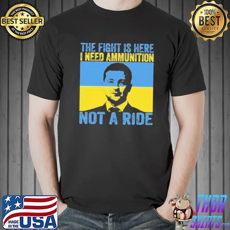 The fight is here I need ammunition not a ride shirt