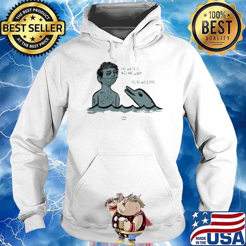 The water is nice and warm you're welcome man and dolphin s Hoodie