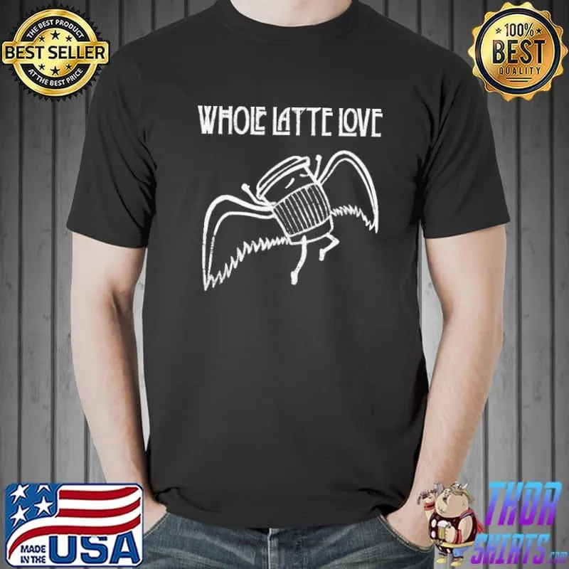Whole latte love led Zeppelin gift shirt