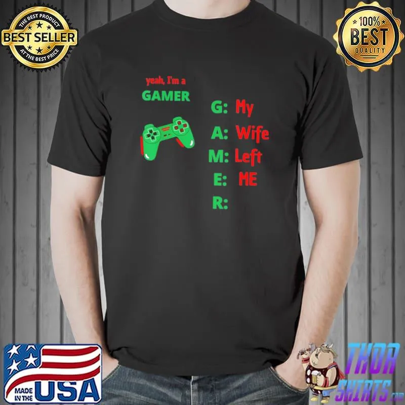 Yeah I'm a gamer my wife left me shirt