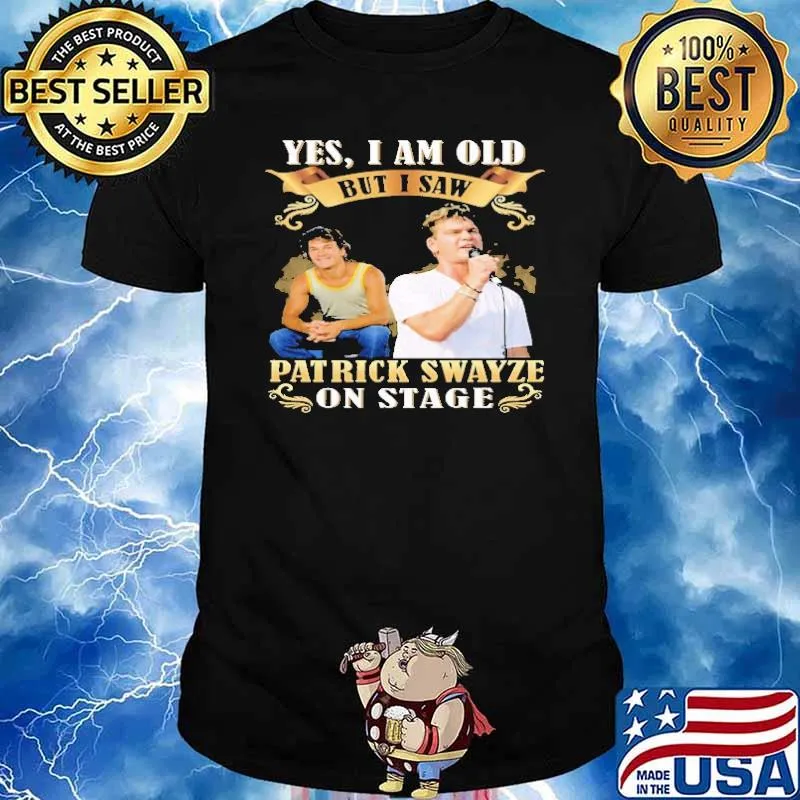 Yes I am Old But I Saw Patrick Swayze On Stage Shirt