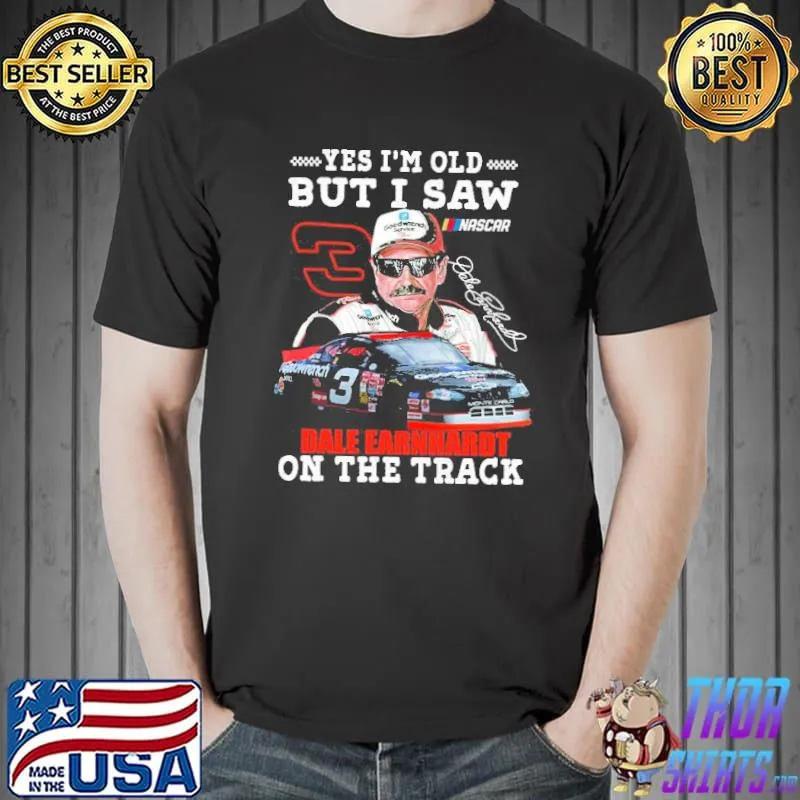 Yes I'm old but I saw dale earnhardt on the track nascar shirt