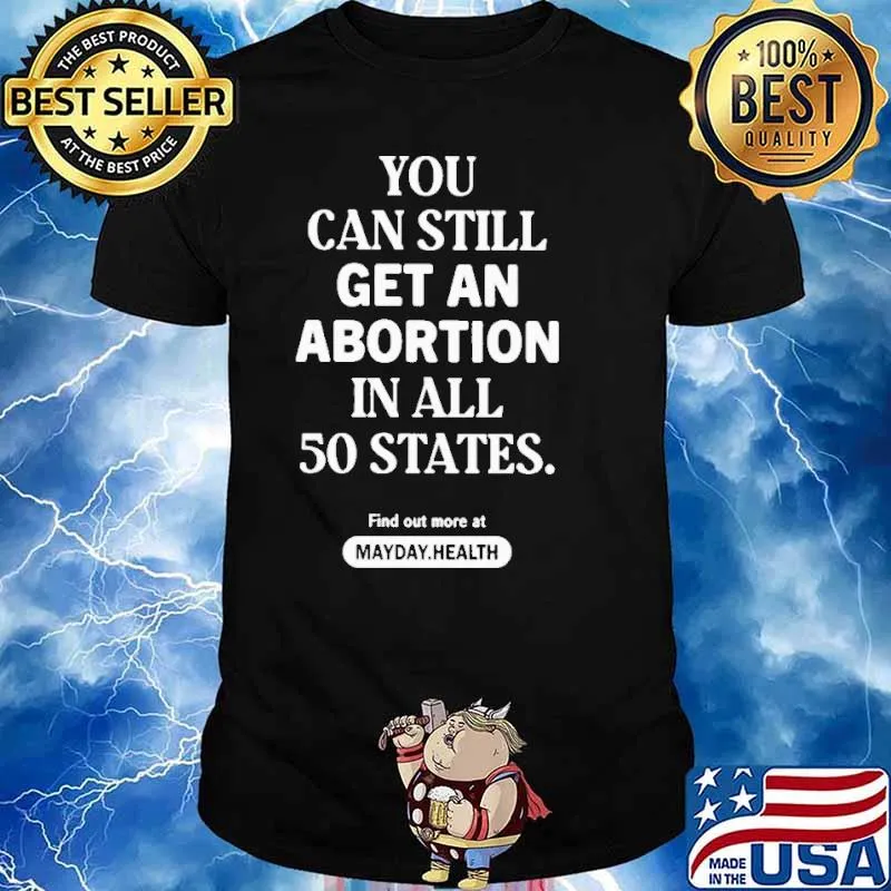 You can still get an abortion in all 50 states find out more at classic shirt