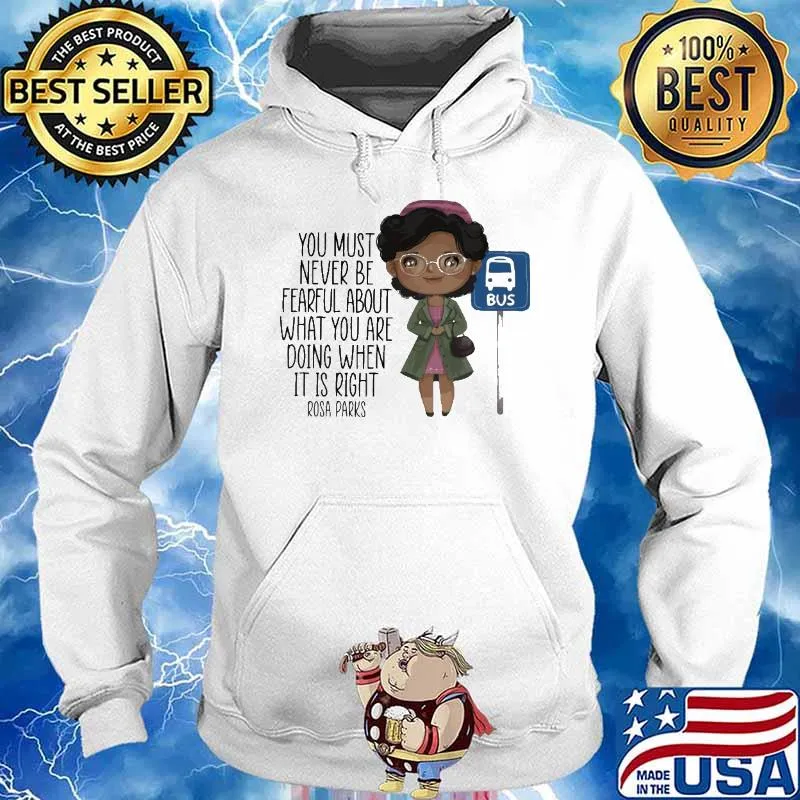 You Must Never Be Fearful About What You Are Doing When It Is Right Rosa Parks Shirt Hoodie
