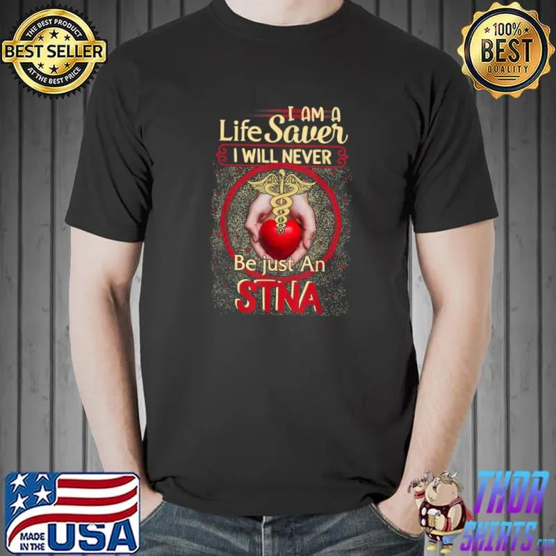 I Am A Life Saver I Will Never Be Just An Stna Nurse For Women Angels Nursing School Heart T-Shirt