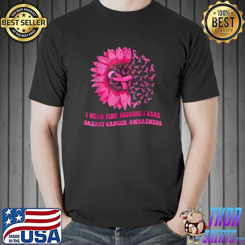 I Wear Pink Because I Care Sunflower Breast Cancer Awareness T-Shirt