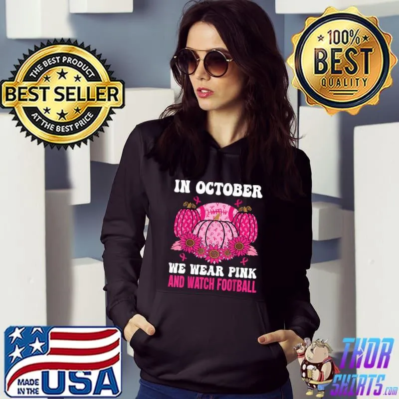 In October We Wear Pink And Watch Football Pumpkin And Sunflowers Breast Cancer Pink Ribbon T-Shirt Hoodie