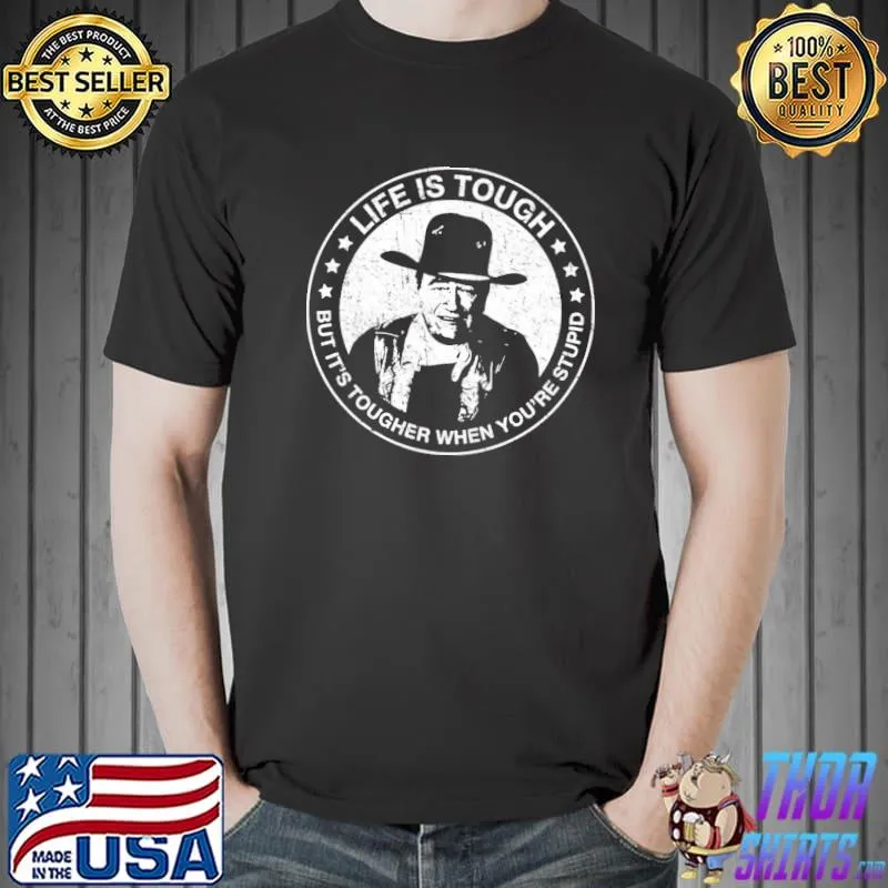 Life is tough but it's tougher when you're stupid john wayne classic shirt