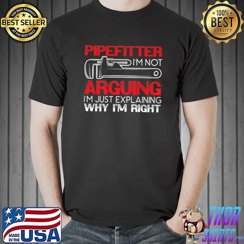 Pipefitter I'm Not Arguing Just Explaining Why I'm Right Profession Occupation Pipefitting T-Shirt