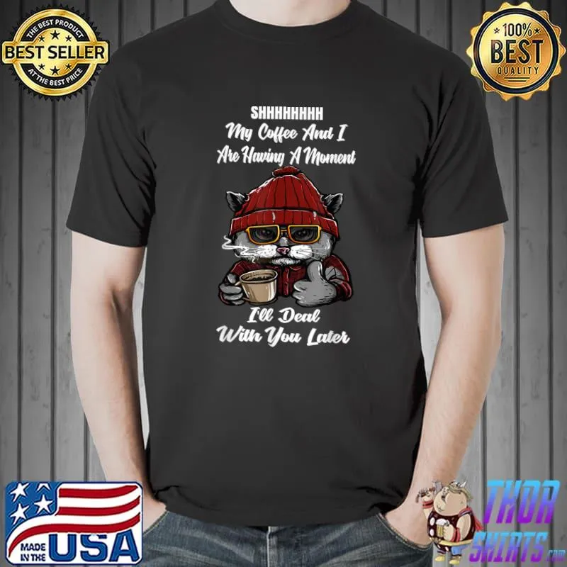 Shhh My Coffee And I Are Having A Moment You I'll Deal Later Cat T-Shirt
