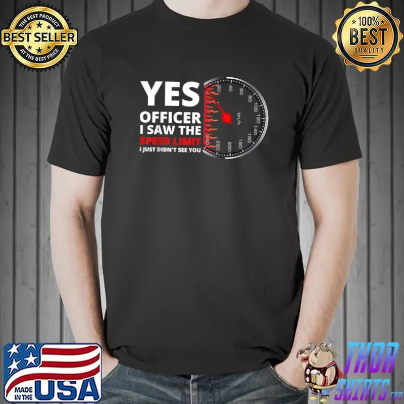 Yes Officer I Saw The Speed Limit I Just Didn't See You Car T-Shirt
