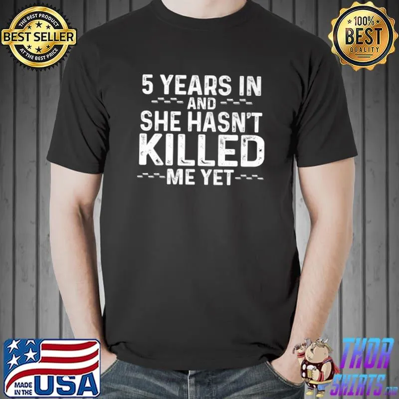 5 Years In And She Hasn't Killed Me Yet Anniversary T-Shirt