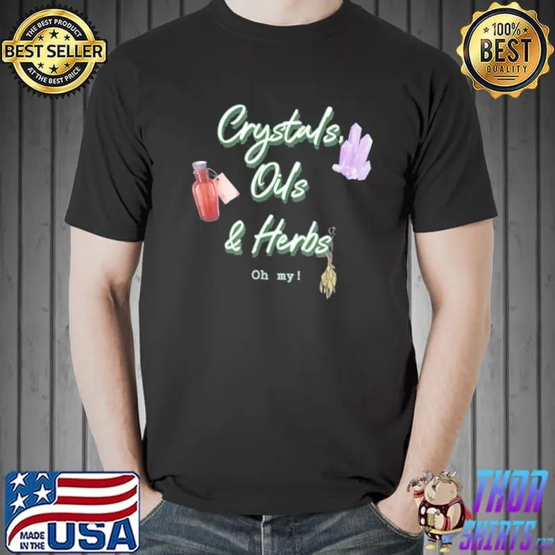 Crystals oils and herbs oh my! shirt